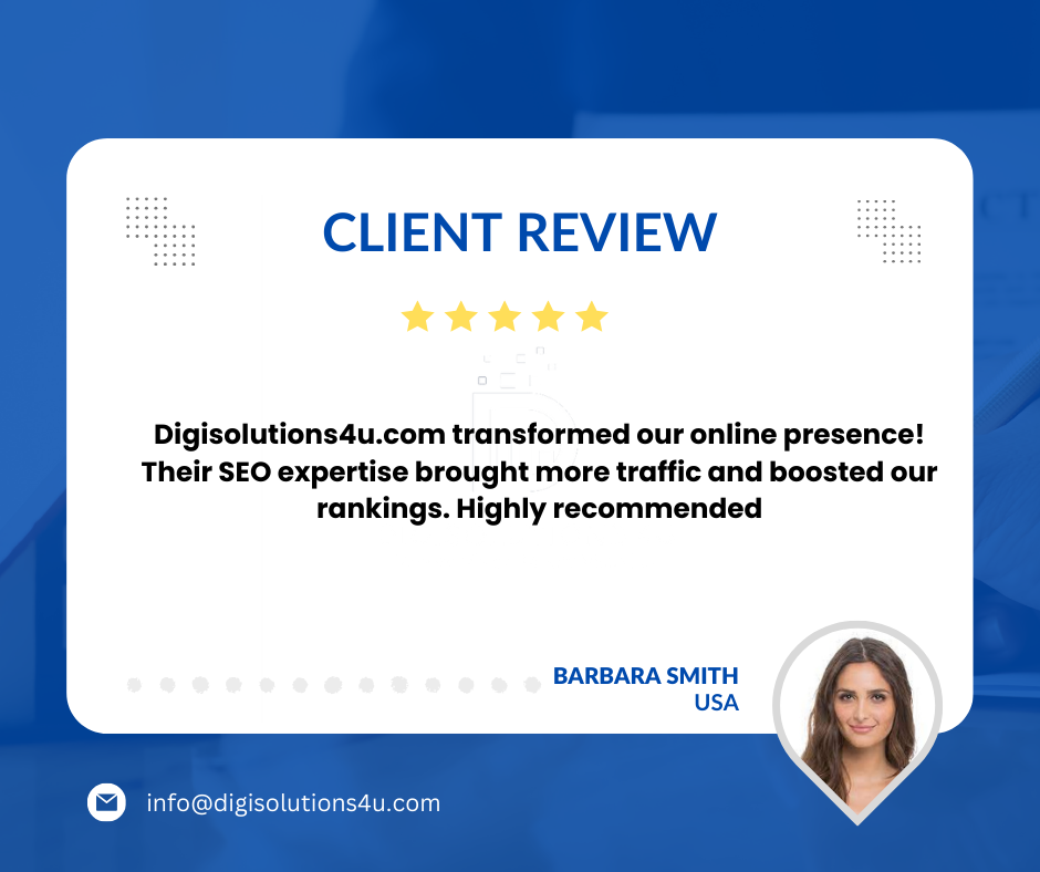 The image is a client review for a company named Digisolutions4u.com. The review is positive, with the client praising the company for transforming their online presence, attributing an increase in traffic and boosted rankings to their SEO expertise. The image features a white card with rounded corners on a blue background. It’s titled “CLIENT REVIEW” at the top of the card. Below the title, there are five stars, four of which are filled in yellow indicating a positive rating. The main content is a testimonial from Barbara Smith from USA praising Digisolutions4u.com for enhancing their online presence through effective SEO practices. There’s an obscured profile picture of Barbara Smith next to her name and location. At the bottom left corner of the image, there’s an email address info@digisolutions4u.com