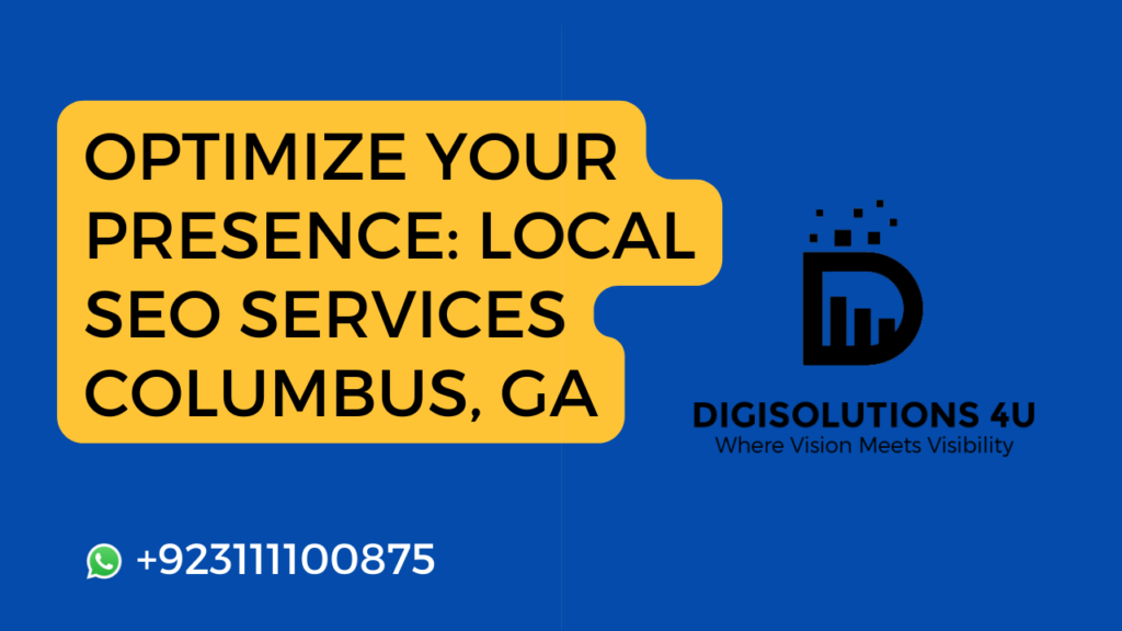 This image is an advertisement for a company named “DIGISOLUTIONS 4U” that offers local SEO services in Columbus, GA. The ad encourages viewers to optimize their presence with the help of the company’s services. The background of the image is solid blue. A large yellow speech bubble contains text promoting SEO services in bold white letters. The text reads: “OPTIMIZE YOUR PRESENCE: LOCAL SEO SERVICES COLUMBUS, GA”. In the lower left corner, there is a WhatsApp icon followed by a phone number “+923111100875”. On the right side, there is a black logo consisting of bar graphs and dots representing “DIGISOLUTIONS 4U”. Below the logo, there’s a tagline in white text that says “Where Vision Meets Visibility”