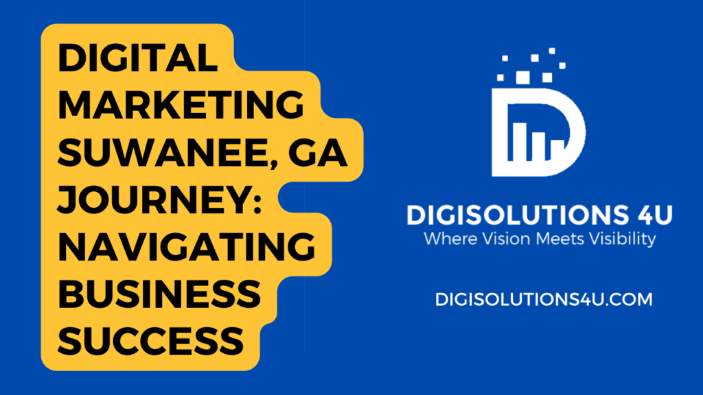 This is an advertisement for a digital marketing company named DIGISOLUTIONS 4 U located in Suwanee, GA. The ad emphasizes their focus on digital marketing and their role in aiding the journey to business success. The image consists of a solid blue background with a large yellow text box on the left side that reads “DIGITAL MARKETING SUWANEE, GA JOURNEY: NAVIGATING BUSINESS SUCCESS” in bold white text. On the right side, there’s a logo consisting of a white letter ‘D’ with bars and dots above it, symbolizing growth or progress. Below the logo, there’s text reading “DIGISOLUTIONS 4 U” followed by “Where Vision Meets Visibility” in smaller font size. At the bottom right corner of this section, there’s a website address “DIGISOLUTIONS4U.COM” written in white