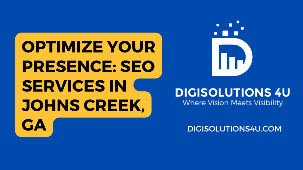 This is an advertisement for DIGISOLUTIONS 4U, a digital marketing company located in Johns Creek, GA. The ad emphasizes their focus on optimizing online presence and offers SEO services. The image consists of a solid blue background with a large yellow text box on the left side that reads “OPTIMIZE YOUR PRESENCE: SEO SERVICES IN JOHNS CREEK, GA” in black text. On the right side, there’s a white logo consisting of a stylized letter ‘D’ and bar graph icon above the company name “DIGISOLUTIONS 4U” and slogan “Where Vision Meets Visibility”. Below the company name and slogan, there’s the website address “DIGISOLUTIONS4U.COM” in white text