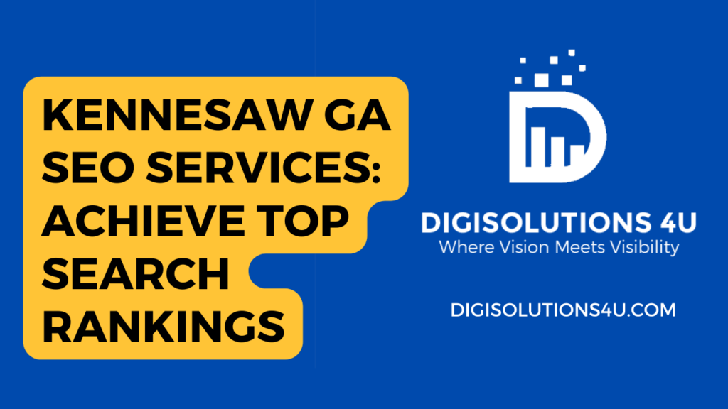 This image is an advertisement for SEO services offered by DIGISOLUTIONS 4U in Kennesaw, GA. The ad emphasizes that with their services, one can achieve top search rankings. The image consists of the following elements: A dark blue background. A large yellow text box with black text that reads “KENNESAW GA SEO SERVICES: ACHIEVE TOP SEARCH RANKINGS”. To the right of the yellow text box, there’s a white logo consisting of a bar graph and pixels representing DIGISOLUTIONS 4U. Below the logo, there’s white text reading “Where Vision Meets Visibility”. At the bottom right corner, there’s a website URL in white text: “DIGISOLUTIONS4U.COM”.