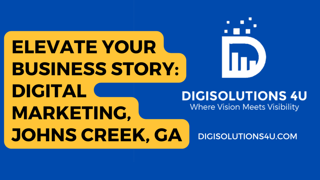 This is an advertisement for a digital marketing company called DIGISOLUTIONS 4U located in Johns Creek, GA. The ad encourages businesses to elevate their stories through their digital marketing services. The image is primarily blue with a large yellow text bubble that contains the main message: “ELEVATE YOUR BUSINESS STORY: DIGITAL MARKETING, JOHNS CREEK, GA”. To the right of the text bubble, there’s a white logo consisting of a stylized letter ‘D’ and bar chart imagery. Below the logo, there’s another text “DIGISOLUTIONS 4 U Where Vision Meets Visibility” in white font. The website address “DIGISOLUTIONS4U.COM” is also provided at the bottom of the image in white letters