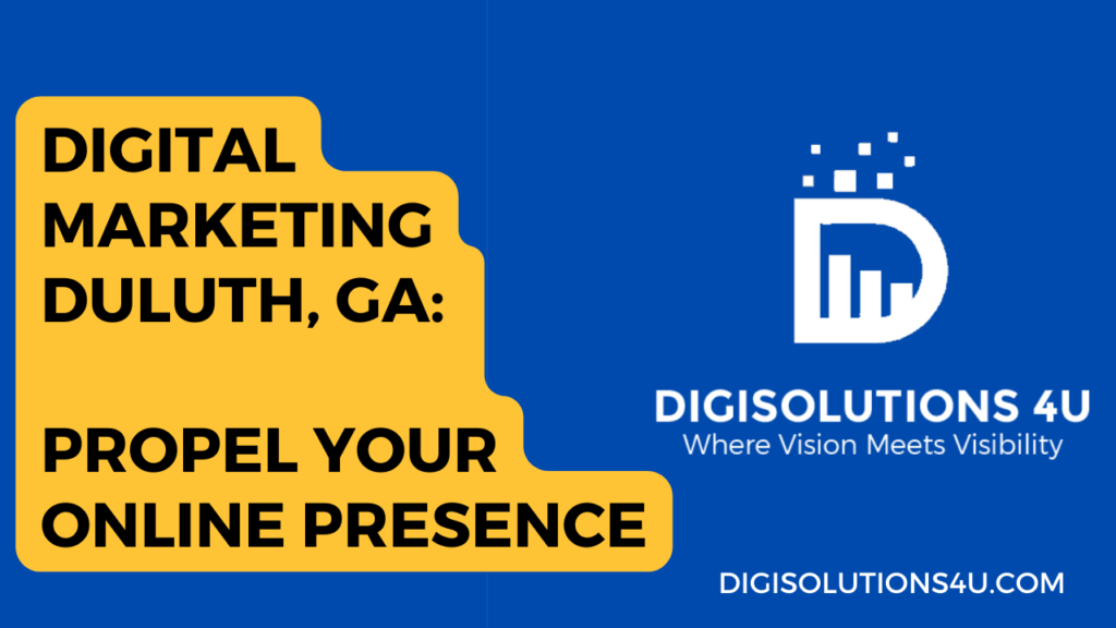 This image is an advertisement for a digital marketing company named “DIGISOLUTIONS 4 U” located in Duluth, GA. The ad emphasizes their service to propel your online presence. The image is divided into two main colors: yellow on the left and blue on the right. On the yellow background, there’s text that reads “DIGITAL MARKETING DULUTH, GA: PROPEL YOUR ONLINE PRESENCE” in bold white letters. On the blue background, there’s a white logo consisting of a stylized letter ‘D’ with pixel elements rising from it. Below the logo, there’s text reading “DIGISOLUTIONS 4 U Where Vision Meets Visibility” in white letters. At the bottom of the blue section is a website address “DIGISOLUTIONS4U.COM” in white text 12. DIGITAL MARKETING DULUTH, GA: PROPEL YOUR ONLINE PRESENCE DIGISOLUTIONS 4 U Where Vision Meets Visibility DIGISOLUTIONS4U.COM