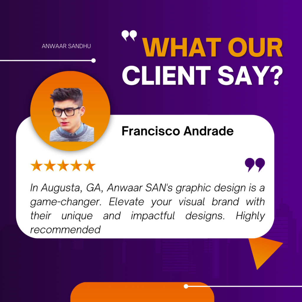 This image is a client testimonial graphic for Anwaar SAN’s graphic design services. It features a positive review from a client named Francisco Andrade, who praises the company’s unique and impactful designs. The background of the image is purple with white and orange text. At the top, there’s text that reads “WHAT OUR CLIENT SAY?” indicating that this is a client testimonial. Below this headline, there’s an orange speech bubble containing a five-star review from Francisco Andrade. Inside the speech bubble, there’s text praising Anwaar SAN’s graphic design as a game-changer and highly recommending their services. There is also an avatar of Francisco Andrade with his face blurred to maintain privacy. The name “ANWAAR SANDHU” appears at the top left corner, presumably indicating the designer or design company being praised