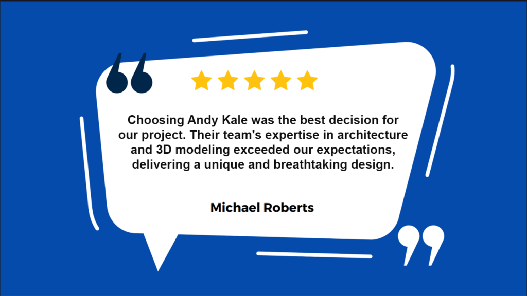 This image is a visual representation of a testimonial or review given by Michael Roberts. He praises Andy Kale and their team for their expertise in architecture and 3D modeling, stating that choosing them was the best decision for his project. The image has a blue background with a large white speech bubble containing text. Inside the speech bubble, there is a five-star rating at the top. The main text is a positive review by Michael Roberts praising Andy Kale and their team’s expertise in architecture and 3D modeling.