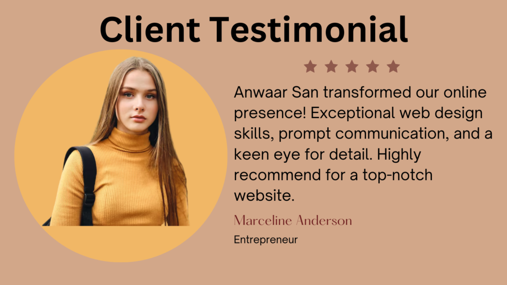 This image is a client testimonial graphic. It features a positive review from a person named Marceline Anderson, who is an entrepreneur. The testimonial praises Anwaar San for exceptional web design skills, prompt communication, and attention to detail. The testimonial is displayed in a circular section with a peach-colored background. The title “Client Testimonial” is at the top in bold letters, followed by a five-star rating indicating positive feedback. The testimonial text is displayed on the right side of the circle and praises Anwaar San for transforming their online presence with exceptional web design skills, prompt communication, and attention to detail. The client’s name “Marceline Anderson” and her profession “Entrepreneur” are mentioned at the bottom of the testimonial. I hope this helps!