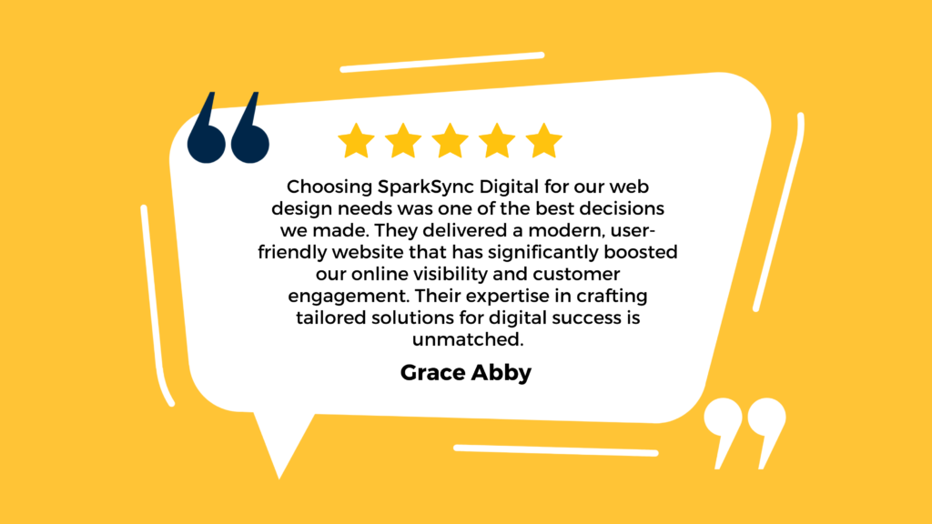 The graphic features a yellow background with white, blue, and dark blue accents. In the center, there’s a quote attributed to Grace Abby in black text. The quote praises SparkSync Digital for their web design services, emphasizing that choosing them was one of the best decisions made. It highlights the modern, user-friendly website they delivered, which significantly boosted online visibility and customer engagement. The testimonial also commends SparkSync Digital’s expertise in crafting tailored solutions for digital success.