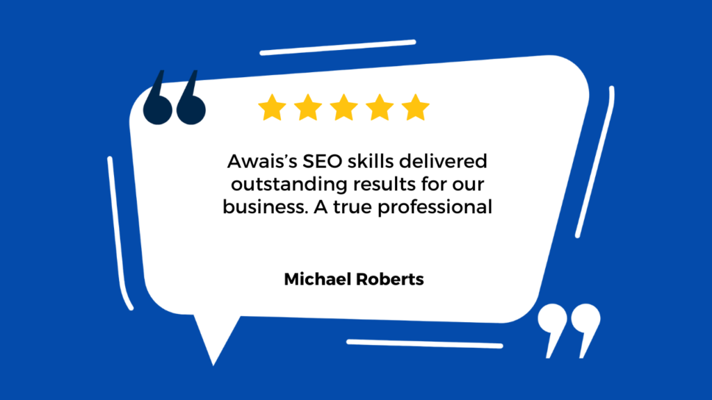 The image you shared is another graphic testimonial designed in a similar style to the previous one. It features a quote from Michael Roberts who praises the SEO services provided by Awais, stating that Awais's SEO skills have delivered "outstanding results" for their business and describing Awais as "a true professional." The testimonial is visually emphasized with a five-star rating above the quote, indicating high customer satisfaction. This type of graphic is commonly used in marketing to build trust and credibility with potential clients by showcasing positive feedback from past customers. The overall blue and white color scheme contributes to a clean and professional appearance.