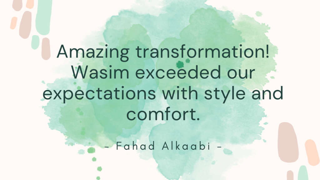 “Amazing transformation! Wasim exceeded our expectations with style and comfort. - Fahad Alkaabi -”. This appears to be a testimonial or review praising someone named Wasim for an impressive transformation, highlighting the achieved style and comfort. The mention of Fahad Alkaabi suggests it could be from a satisfied customer or client.